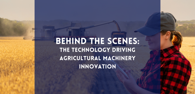 Behind the Scenes: The Technology Driving Agricultural Machinery Innovation