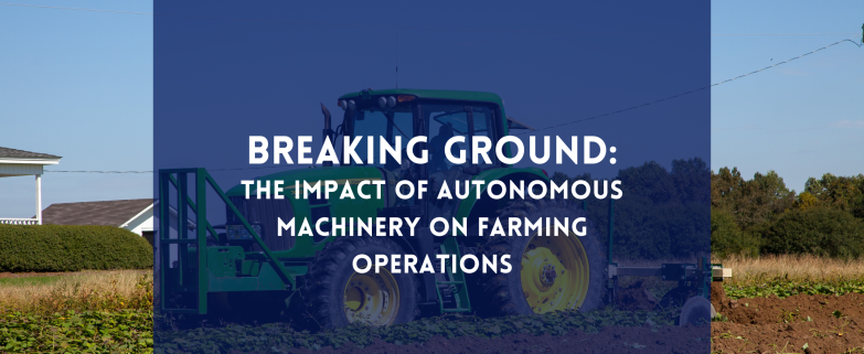 Breaking Ground: The Impact of Autonomous Machinery on Farming Operations