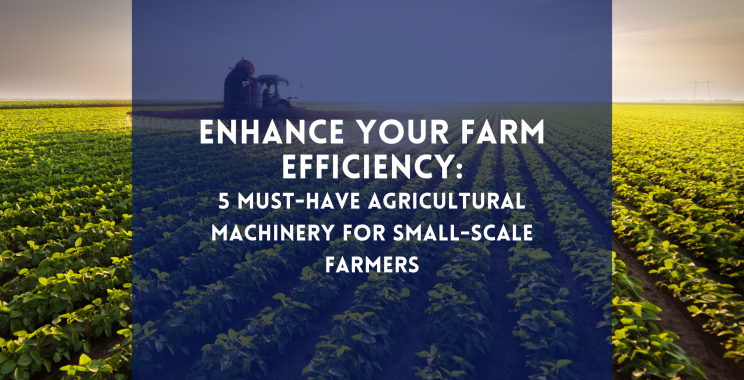 Enhance Your Farm Efficiency: 5 Must-Have Agricultural Machinery for Small-Scale Farmers