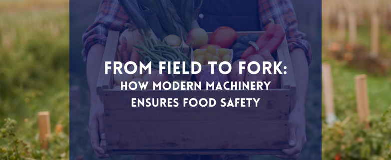 From Field to Fork: How Modern Machinery Ensures Food Safety