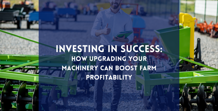 Investing in Success: How Upgrading Your Machinery Can Boost Farm Profitability