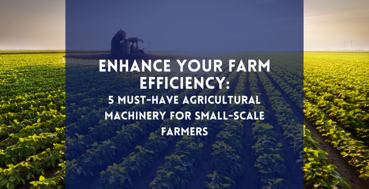 Enhance Your Farm Efficiency: 5 Must-Have Agricultural Machinery for Small-Scale Farmers